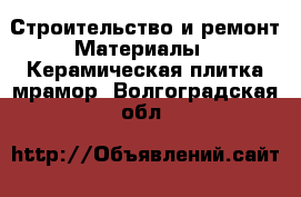 Строительство и ремонт Материалы - Керамическая плитка,мрамор. Волгоградская обл.